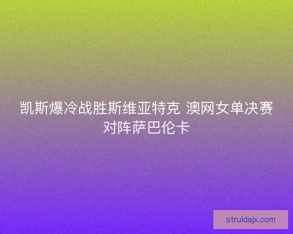 凯斯爆冷战胜斯维亚特克 澳网女单决赛对阵萨巴伦卡