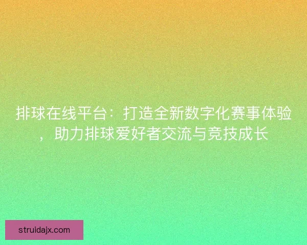 排球在线平台：打造全新数字化赛事体验，助力排球爱好者交流与竞技成长