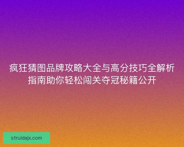 疯狂猜图品牌攻略大全与高分技巧全解析指南助你轻松闯关夺冠秘籍公开 疯狂猜图品牌攻略大全与高分技巧全解析指南助你轻松闯关夺冠秘籍公开