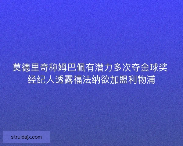 莫德里奇称姆巴佩有潜力多次夺金球奖 经纪人透露福法纳欲加盟利物浦