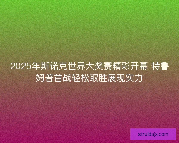2025年斯诺克世界大奖赛精彩开幕 特鲁姆普首战轻松取胜展现实力 2025年斯诺克世界大奖赛精彩开幕 特鲁姆普首战轻松取胜展现实力