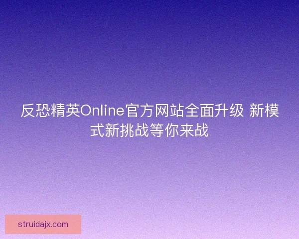 反恐精英Online官方网站全面升级 新模式新挑战等你来战