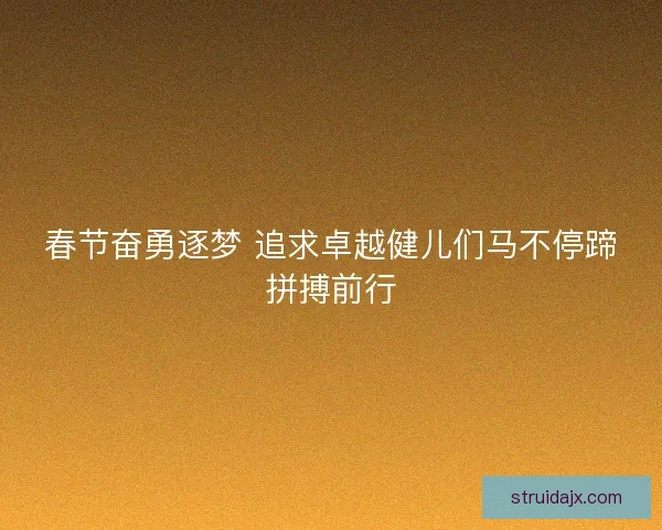 春节奋勇逐梦 追求卓越健儿们马不停蹄拼搏前行