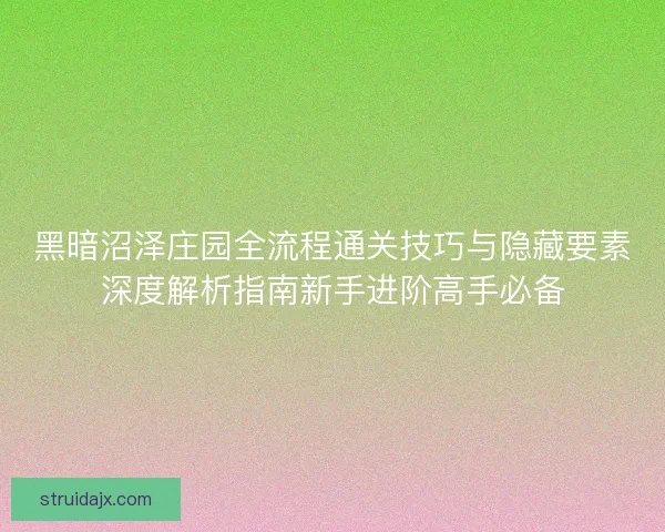 黑暗沼泽庄园全流程通关技巧与隐藏要素深度解析指南新手进阶高手必备 黑暗沼泽庄园全流程通关技巧与隐藏要素深度解析指南新手进阶高手必备