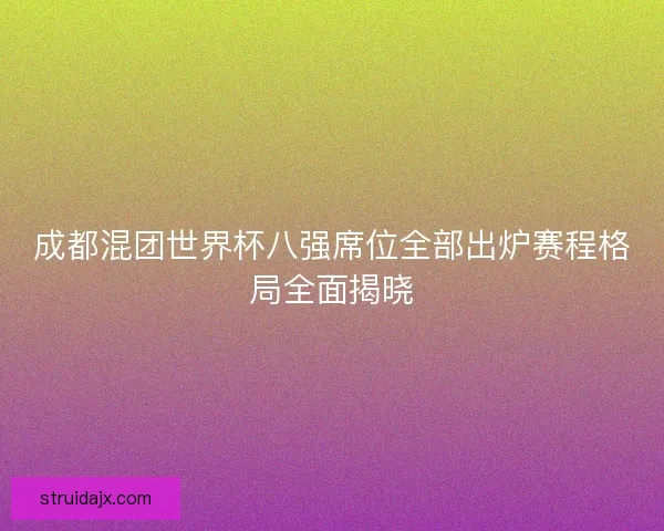 成都混团世界杯八强席位全部出炉赛程格局全面揭晓 成都混团世界杯八强席位全部出炉赛程格局全面揭晓