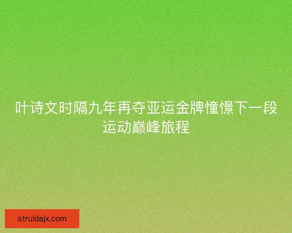叶诗文时隔九年再夺亚运金牌憧憬下一段运动巅峰旅程 叶诗文时隔九年再夺亚运金牌憧憬下一段运动巅峰旅程