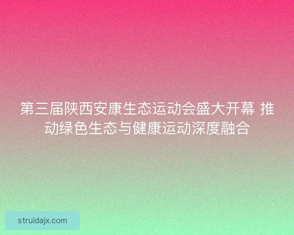 第三届陕西安康生态运动会盛大开幕 推动绿色生态与健康运动深度融合