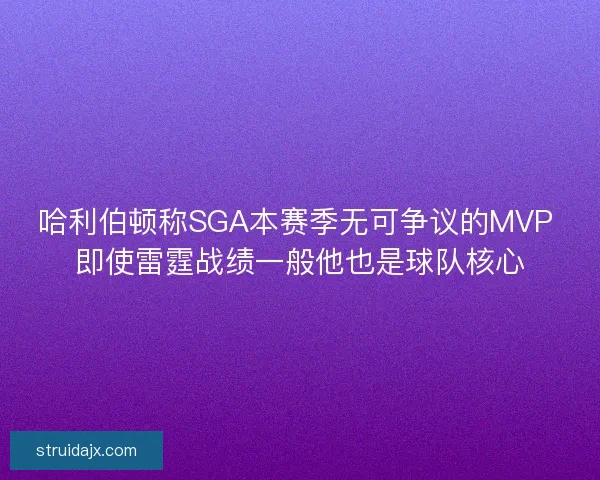 哈利伯顿称SGA本赛季无可争议的MVP 即使雷霆战绩一般他也是球队核心