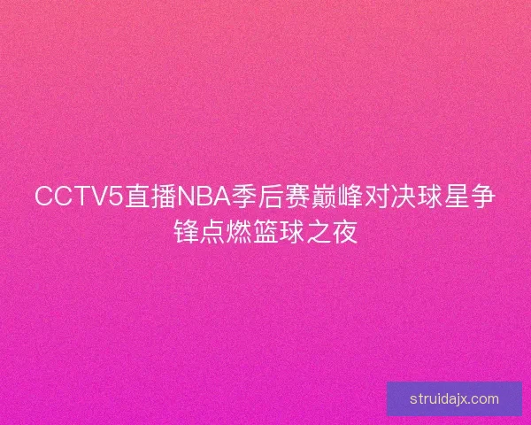 CCTV5直播NBA季后赛巅峰对决球星争锋点燃篮球之夜 CCTV5直播NBA季后赛巅峰对决球星争锋点燃篮球之夜