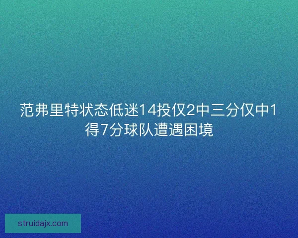 范弗里特状态低迷14投仅2中三分仅中1得7分球队遭遇困境