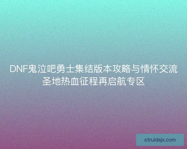 DNF鬼泣吧勇士集结版本攻略与情怀交流圣地热血征程再启航专区 DNF鬼泣吧勇士集结版本攻略与情怀交流圣地热血征程再启航专区